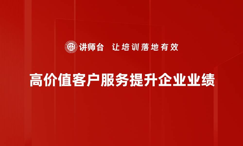 文章提升客户忠诚度的高价值客户服务策略解析的缩略图