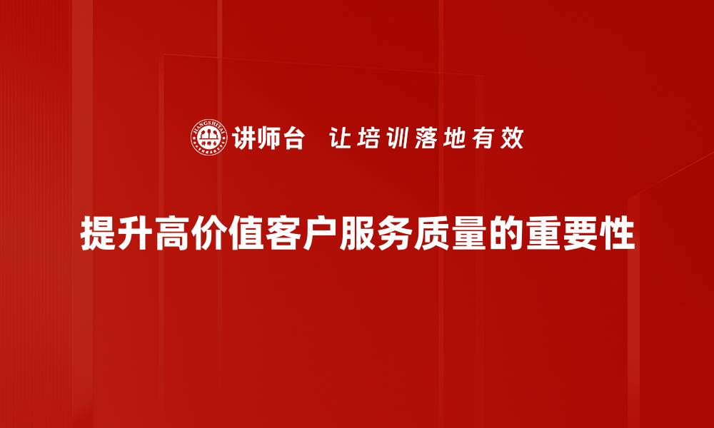 文章提升高价值客户服务的五大关键策略的缩略图