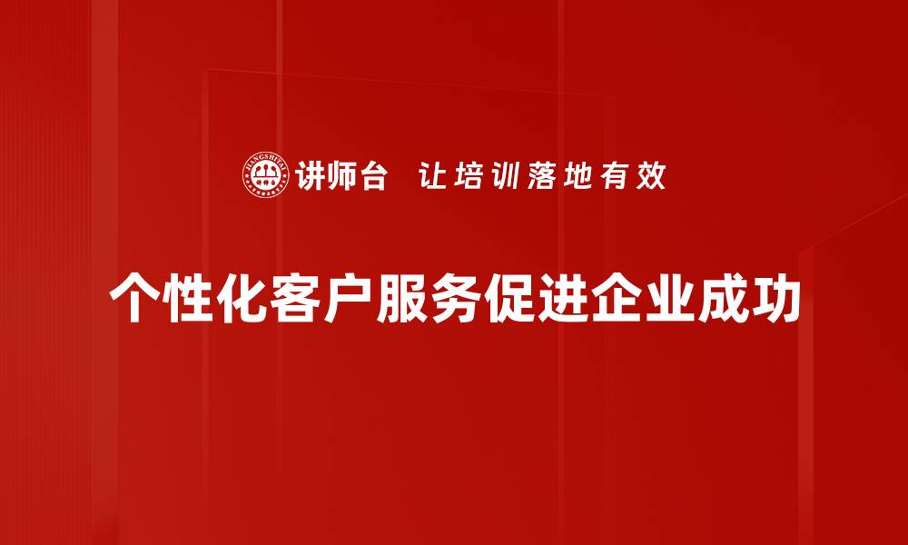 个性化客户服务促进企业成功