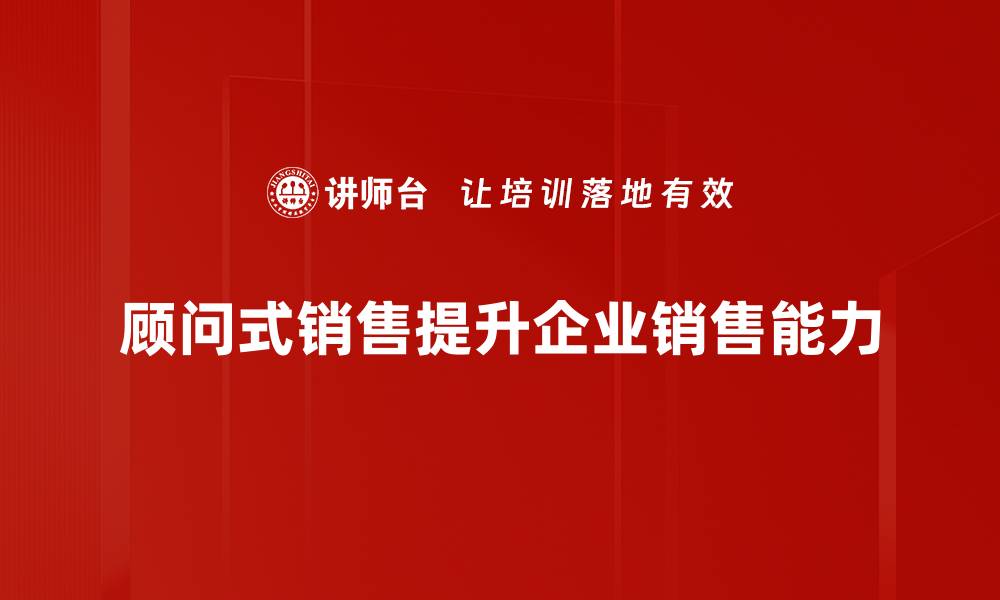 文章掌握顾问式销售技巧，提升业绩的秘密武器的缩略图