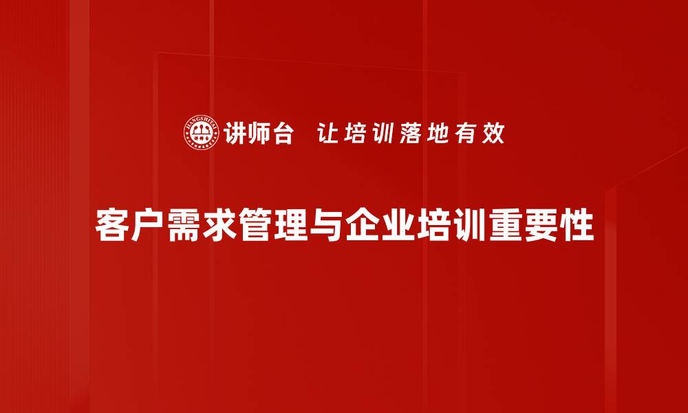 文章提升客户满意度的秘诀：全面解析客户需求管理技巧的缩略图