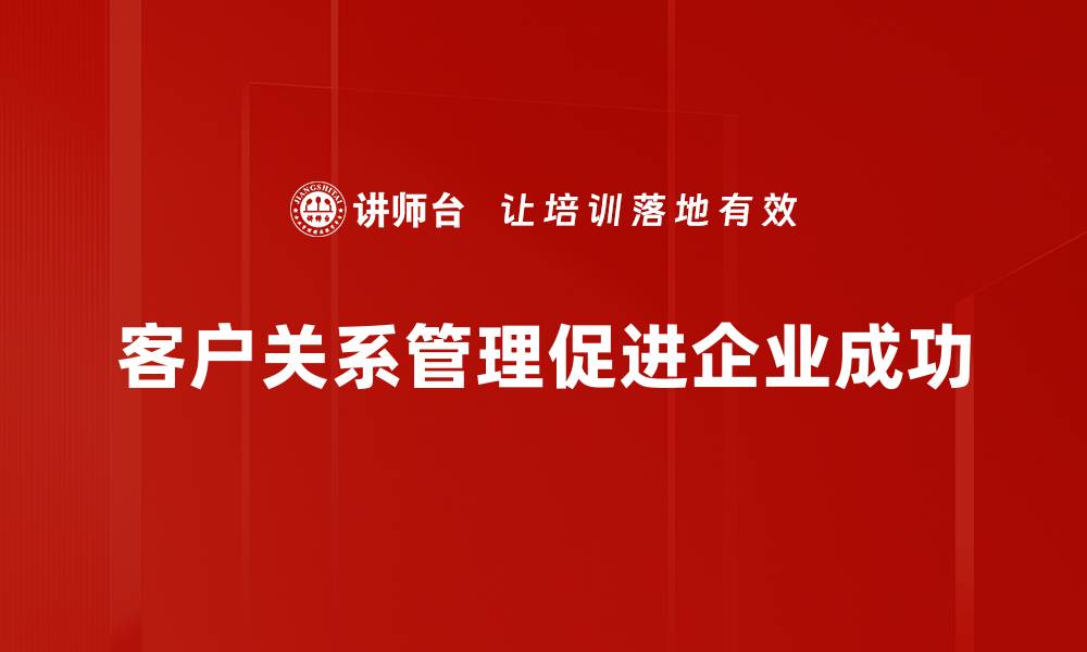 文章提升客户关系管理效率的五大策略分享的缩略图