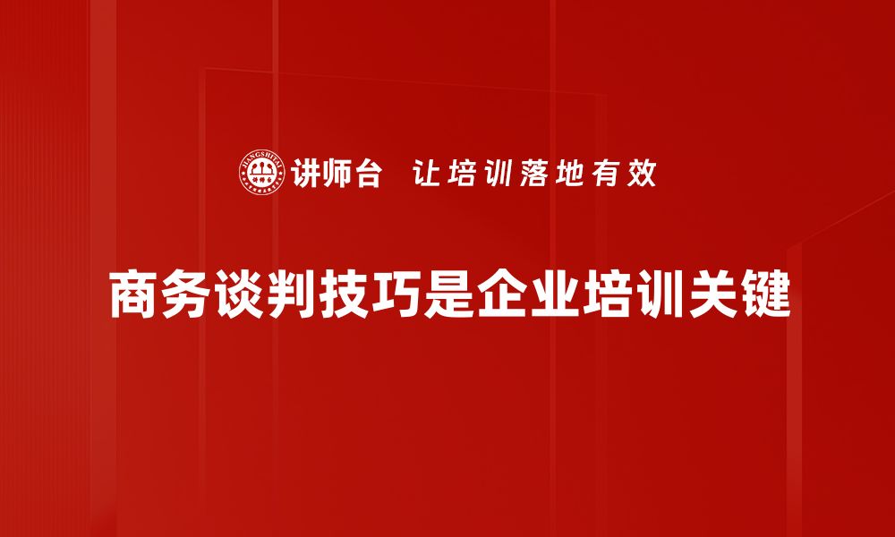 商务谈判技巧是企业培训关键