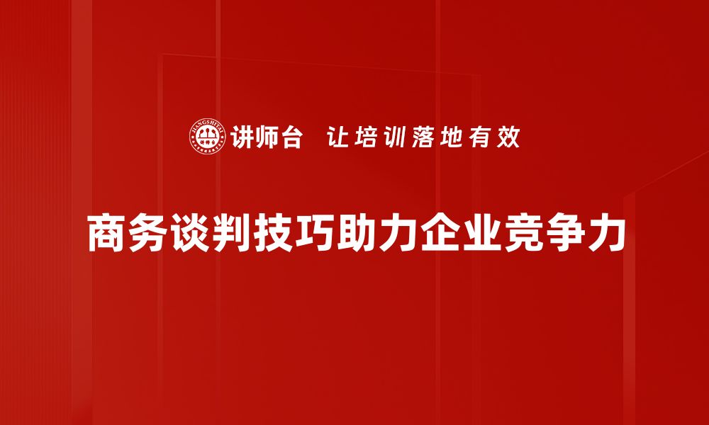 商务谈判技巧助力企业竞争力