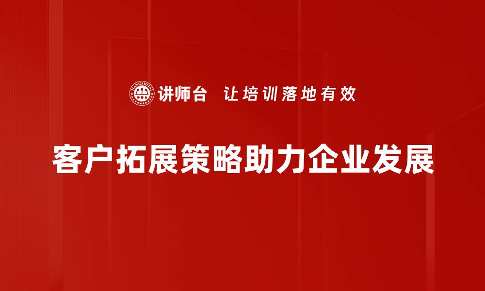 文章有效客户拓展策略助力企业快速增长的缩略图