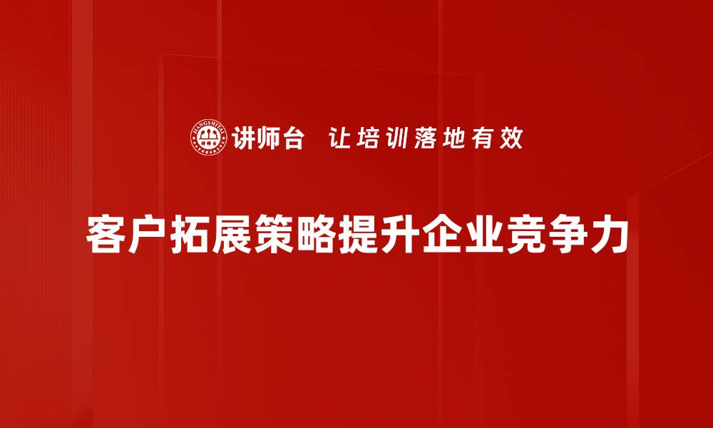 文章客户拓展策略：提升业绩的必备指南与实战技巧的缩略图