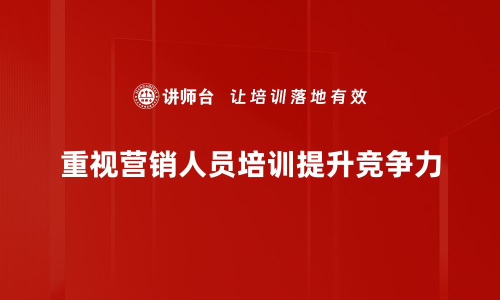 重视营销人员培训提升竞争力