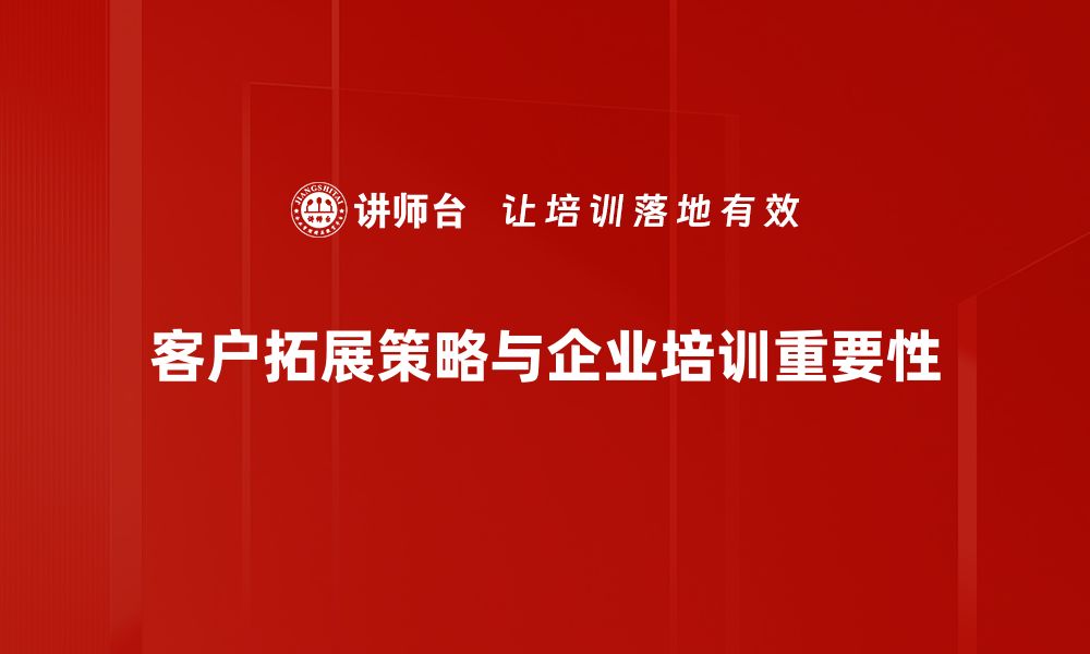 文章客户拓展策略揭秘：提升业绩的关键方法与技巧的缩略图