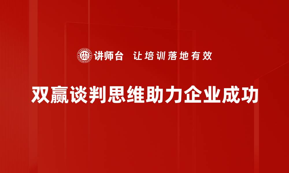 文章掌握双赢谈判思维，提升沟通能力与合作效果的缩略图