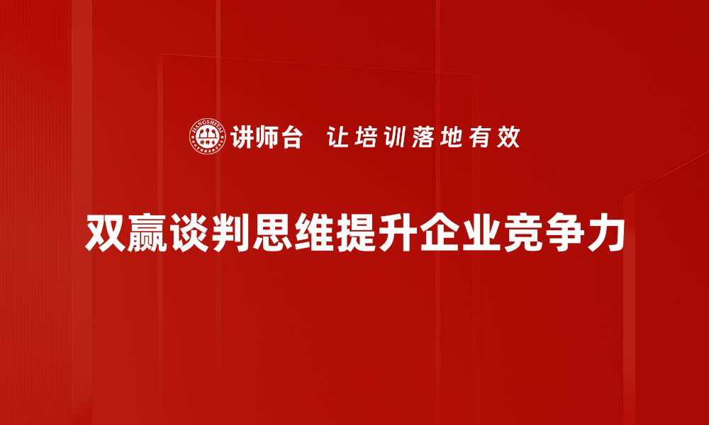 文章掌握双赢谈判思维，提升沟通效果与合作关系的缩略图