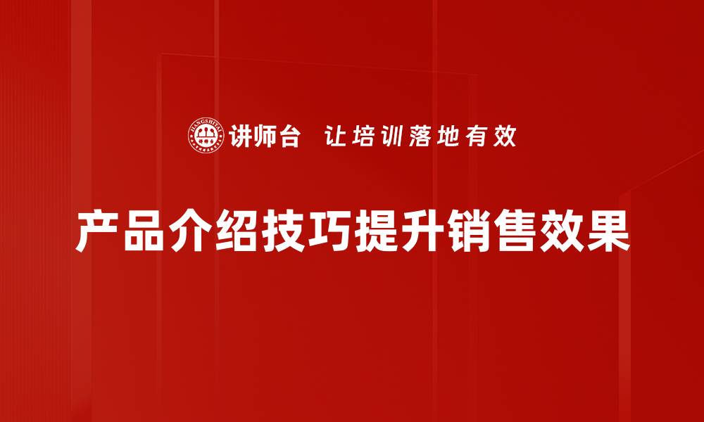 产品介绍技巧提升销售效果