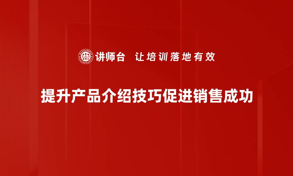 文章掌握产品介绍技巧，让你的销售业绩翻倍提升的缩略图