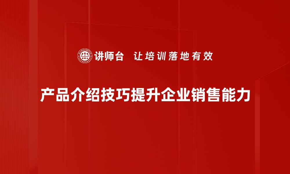 文章掌握产品介绍技巧，提升销售转化率的秘密武器的缩略图