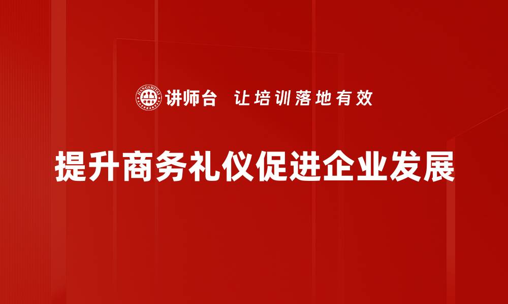 文章提升商务礼仪的技巧与秘诀，助你职场如鱼得水的缩略图