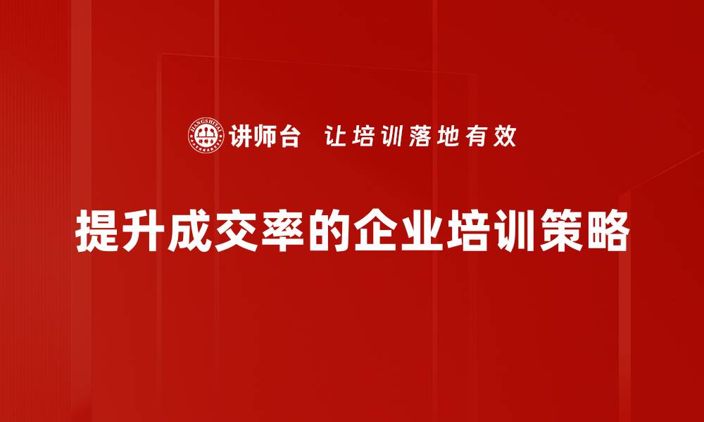 提升成交率的企业培训策略