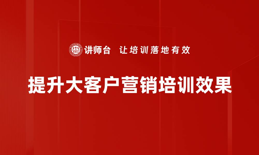 提升大客户营销培训效果