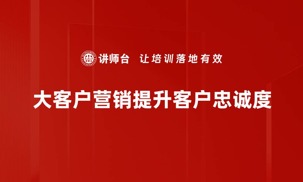 大客户营销提升客户忠诚度