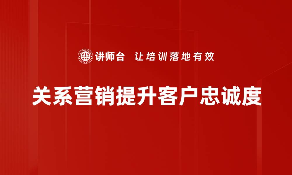 关系营销提升客户忠诚度