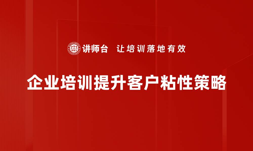 企业培训提升客户粘性策略