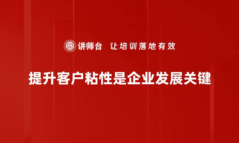 提升客户粘性是企业发展关键