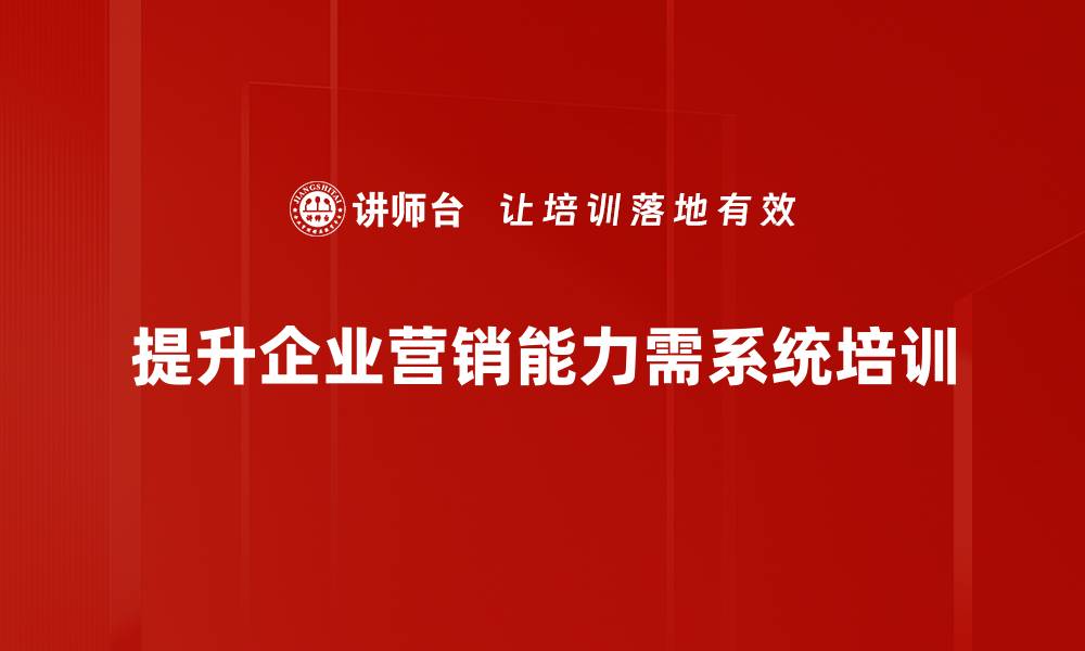 提升企业营销能力需系统培训