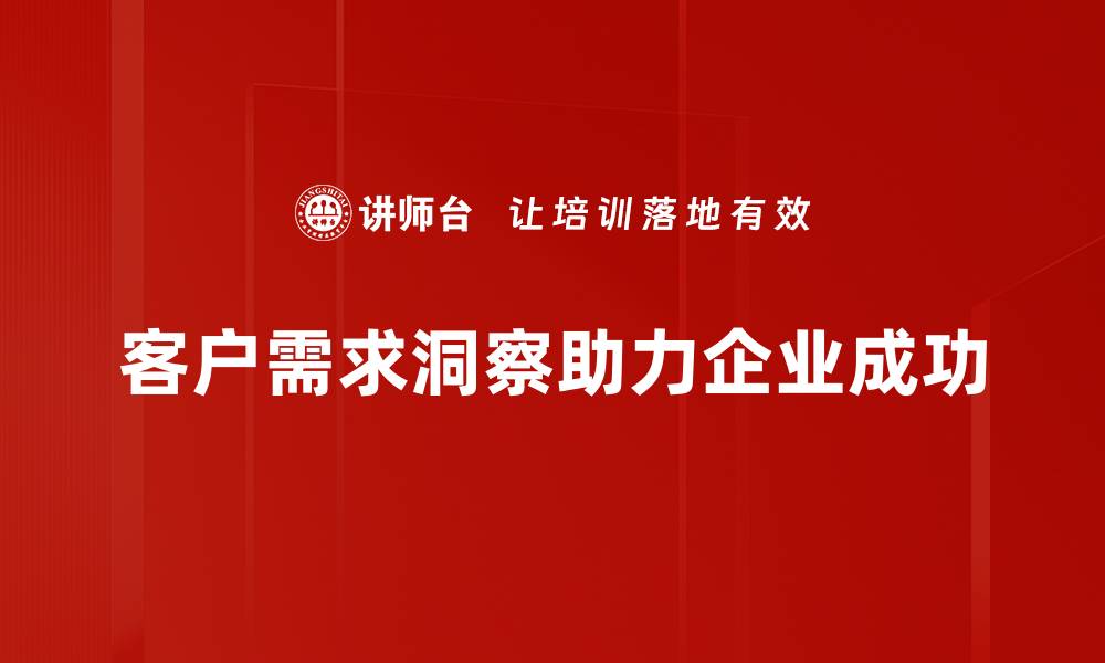 客户需求洞察助力企业成功