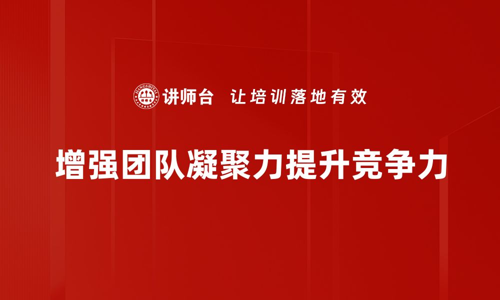 文章提升团队凝聚力的有效策略与实践分享的缩略图