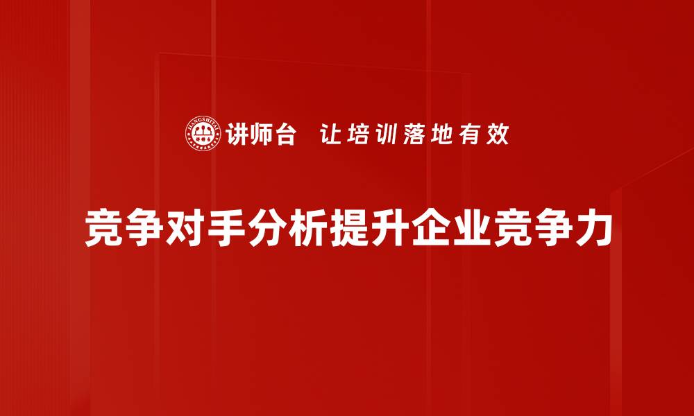 竞争对手分析提升企业竞争力