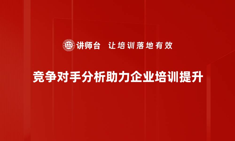 竞争对手分析助力企业培训提升