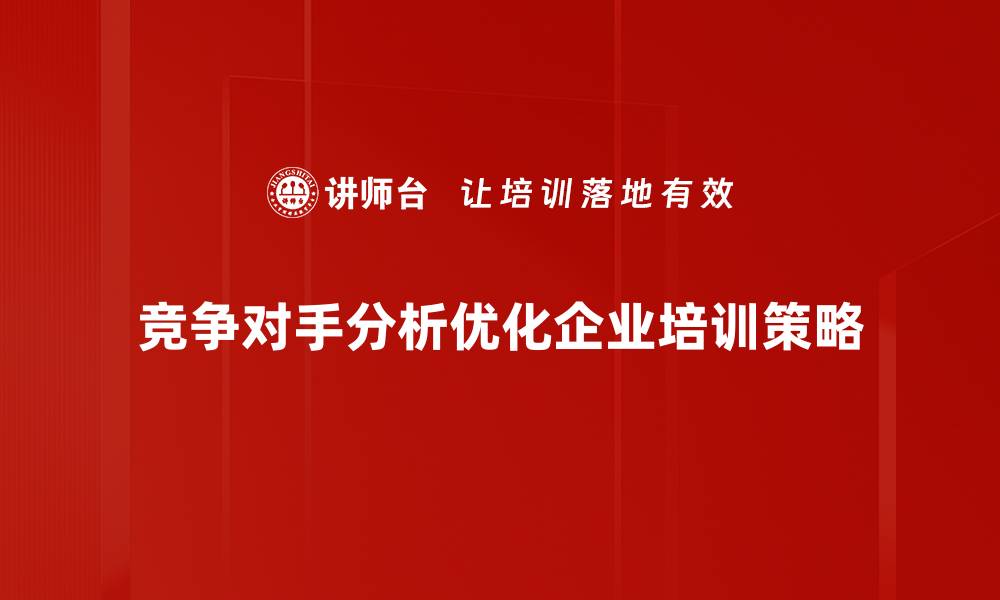 竞争对手分析优化企业培训策略