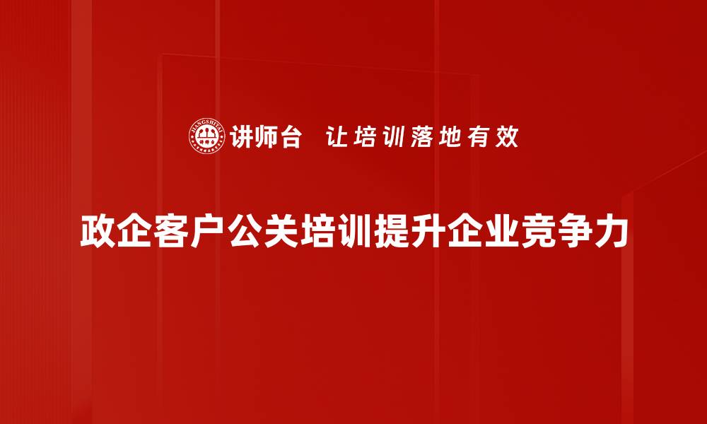 政企客户公关培训提升企业竞争力