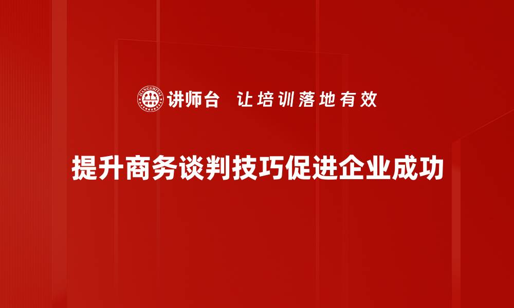 提升商务谈判技巧促进企业成功