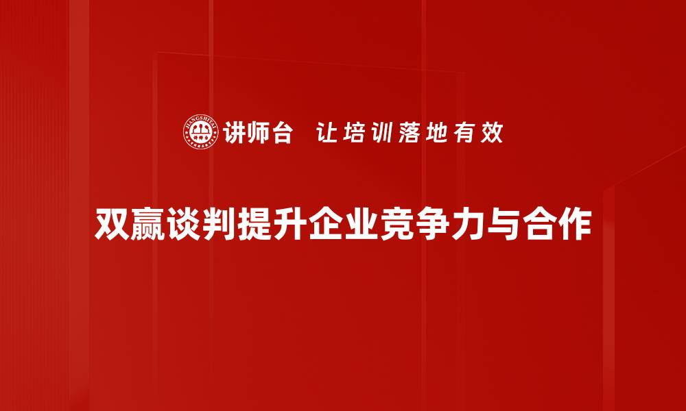 双赢谈判提升企业竞争力与合作