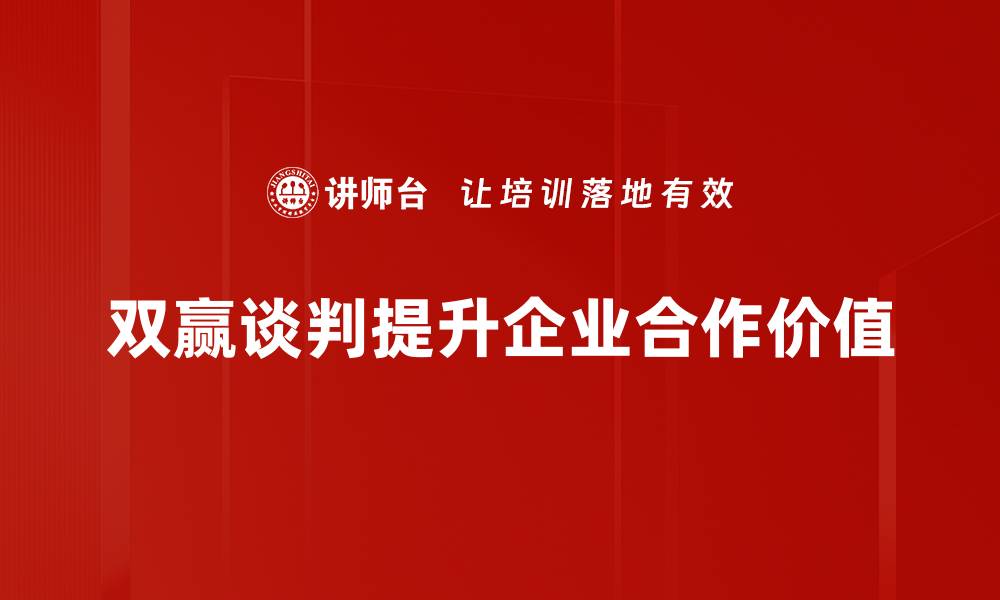 双赢谈判提升企业合作价值