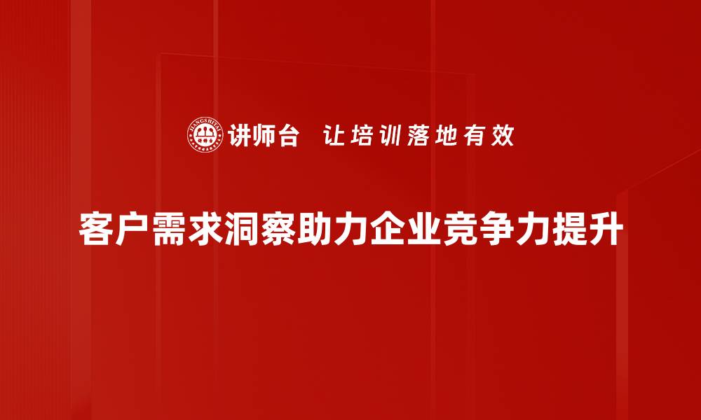 文章深入客户需求洞察，提升产品竞争力的关键策略的缩略图