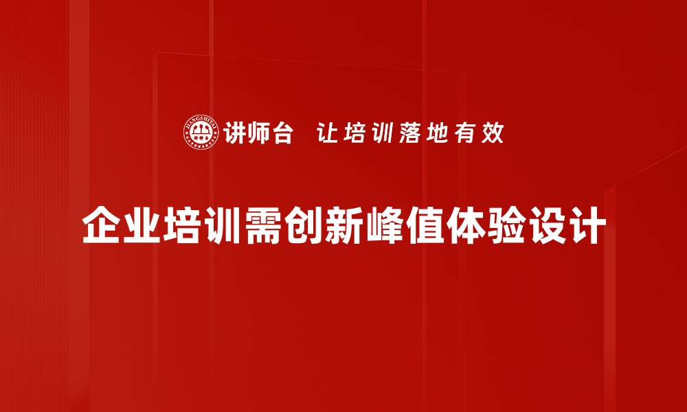 企业培训需创新峰值体验设计