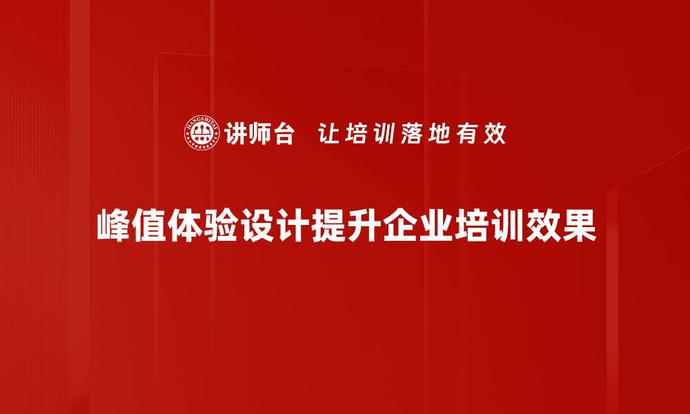 峰值体验设计提升企业培训效果