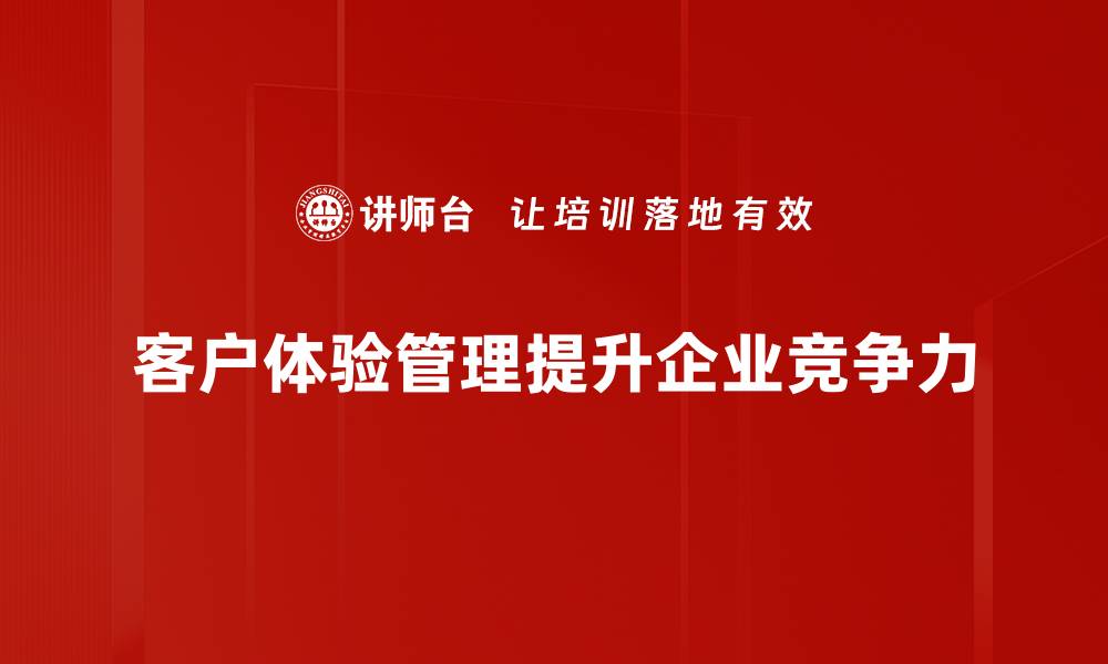 文章提升客户体验管理，打造品牌竞争新优势的缩略图