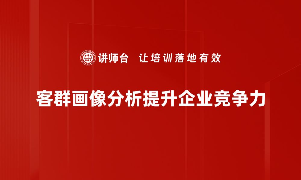 客群画像分析提升企业竞争力