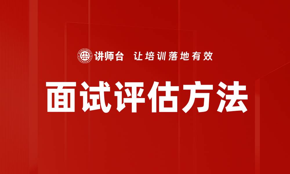 文章有效面试评估方法助你选拔优秀人才的缩略图