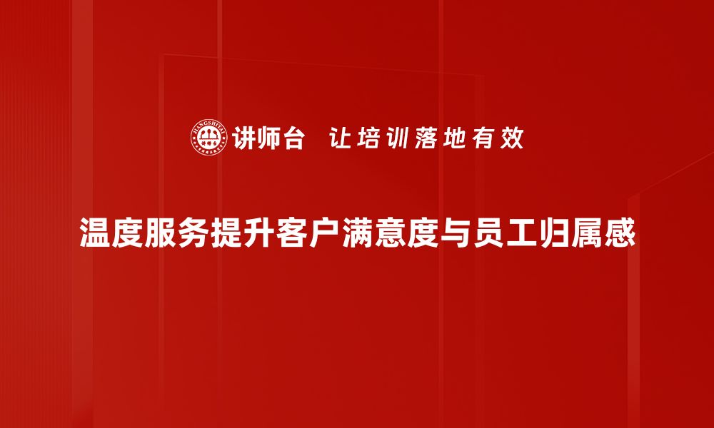 文章温度服务助力企业提升客户满意度与忠诚度的缩略图