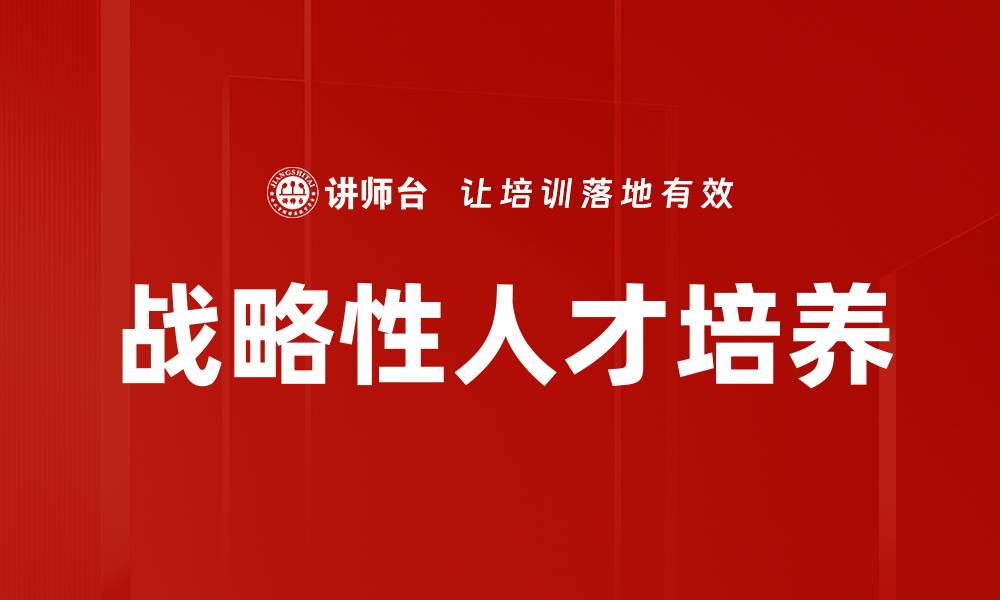 文章推动战略性人才培养，助力企业可持续发展的缩略图