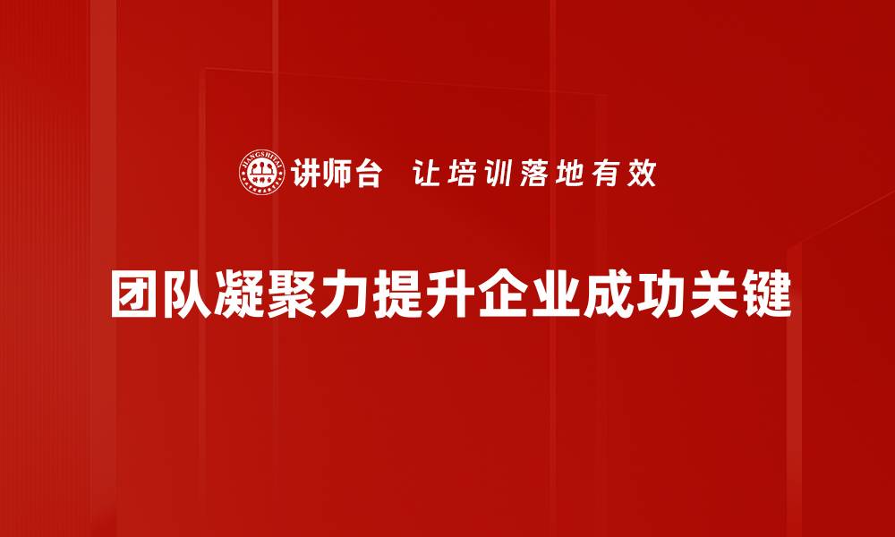 团队凝聚力提升企业成功关键