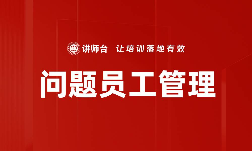 文章有效应对问题员工管理的实用策略与技巧的缩略图