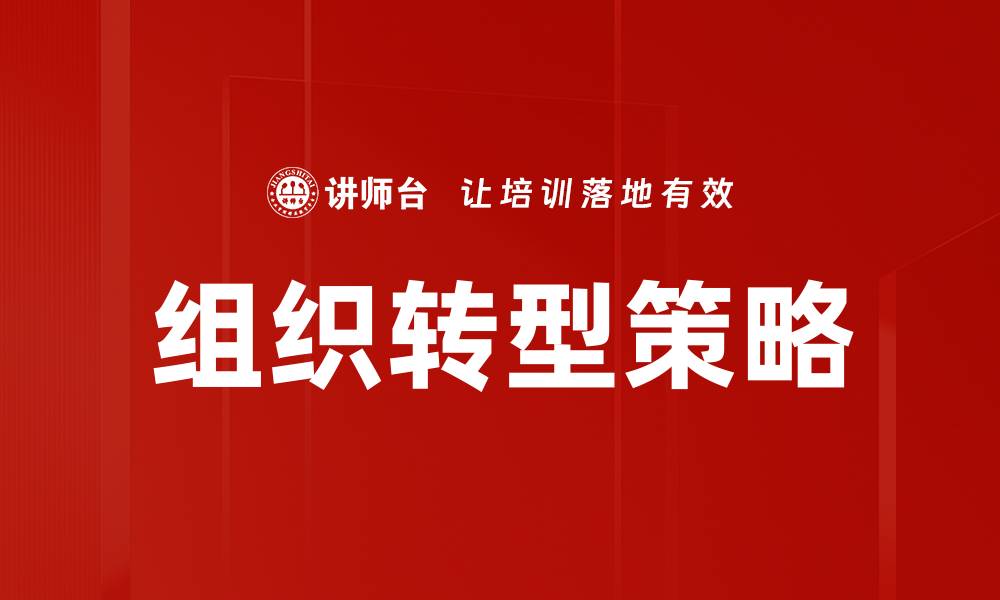 文章组织转型：驱动企业高效发展的新策略与实践的缩略图