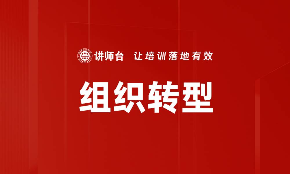 文章组织转型：如何有效推动企业变革与创新的缩略图
