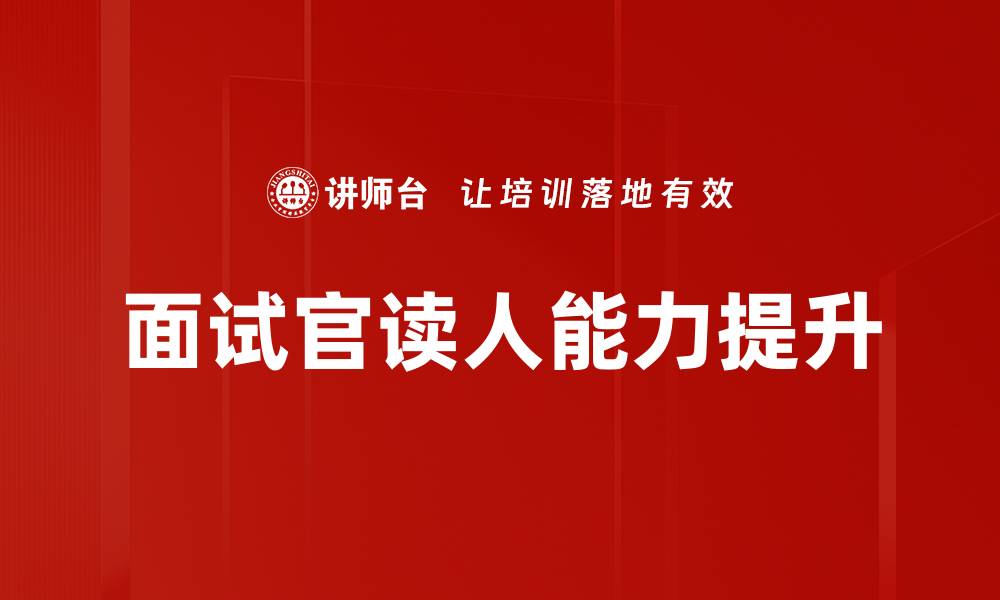 文章提升面试官读人能力的技巧与策略的缩略图