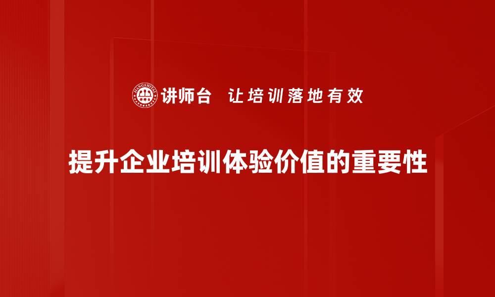 提升企业培训体验价值的重要性