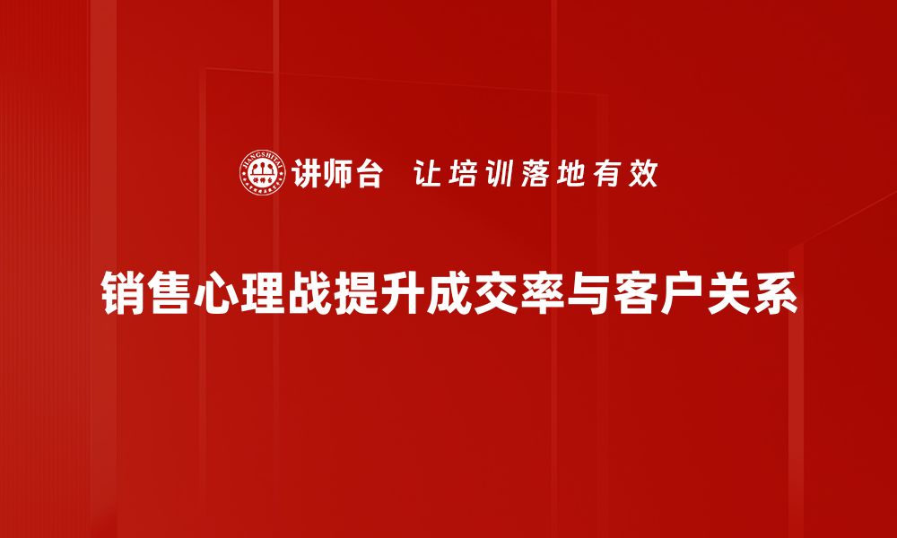 销售心理战提升成交率与客户关系