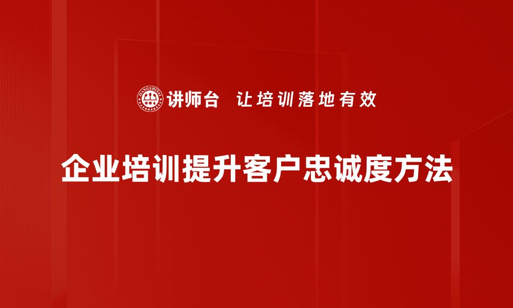 企业培训提升客户忠诚度方法